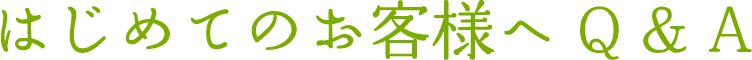 はじめてのお客様へ Q&A 良くある質問